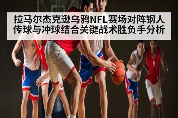 拉马尔杰克逊乌鸦NFL赛场对阵钢人传球与冲球结合关键战术胜负手分析